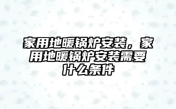 家用地暖鍋爐安裝，家用地暖鍋爐安裝需要什么條件