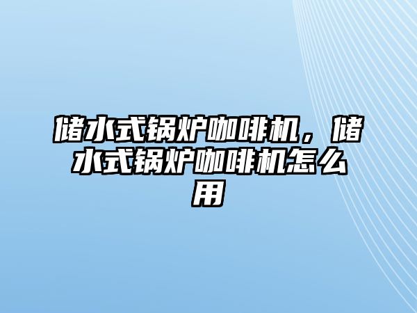 儲水式鍋爐咖啡機，儲水式鍋爐咖啡機怎么用