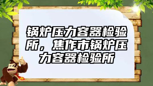 鍋爐壓力容器檢驗所，焦作市鍋爐壓力容器檢驗所