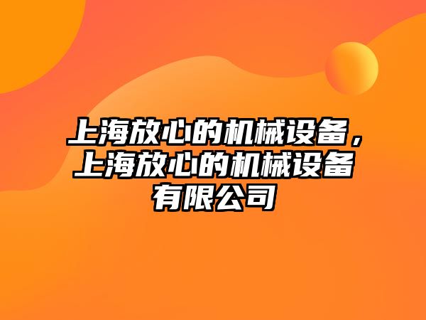 上海放心的機械設備，上海放心的機械設備有限公司