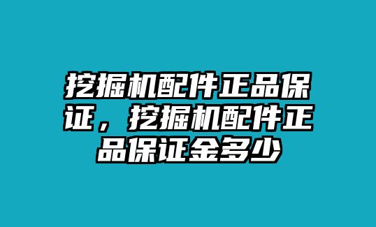 挖掘機配件正品保證，挖掘機配件正品保證金多少