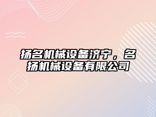 揚名機械設備濟寧，名揚機械設備有限公司