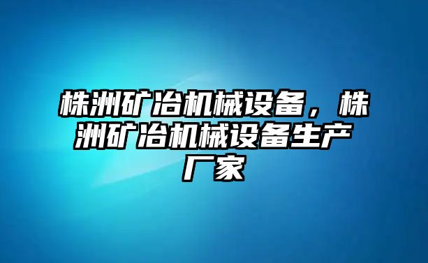 株洲礦冶機械設(shè)備，株洲礦冶機械設(shè)備生產(chǎn)廠家