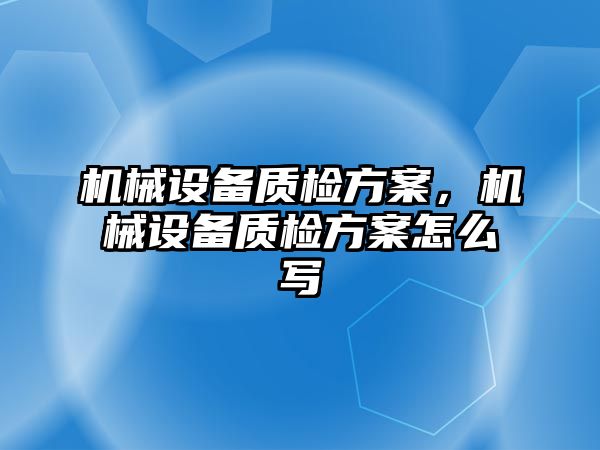 機械設備質(zhì)檢方案，機械設備質(zhì)檢方案怎么寫