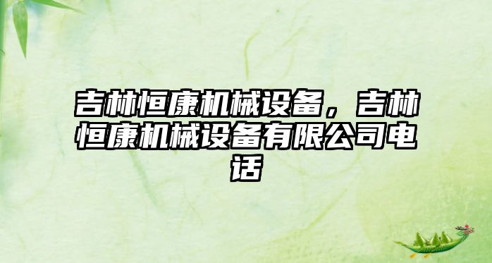 吉林恒康機械設備，吉林恒康機械設備有限公司電話