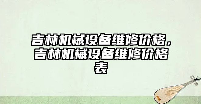 吉林機械設(shè)備維修價格，吉林機械設(shè)備維修價格表