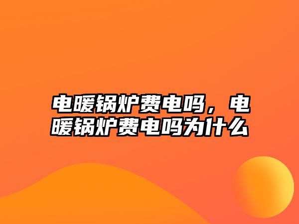 電暖鍋爐費(fèi)電嗎，電暖鍋爐費(fèi)電嗎為什么