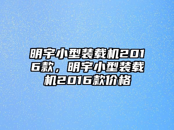 明宇小型裝載機(jī)2016款，明宇小型裝載機(jī)2016款價格