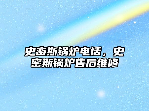 史密斯鍋爐電話，史密斯鍋爐售后維修