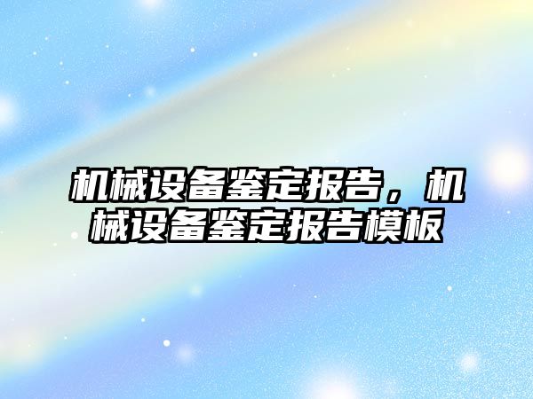 機械設(shè)備鑒定報告，機械設(shè)備鑒定報告模板