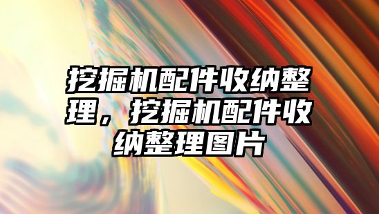 挖掘機配件收納整理，挖掘機配件收納整理圖片