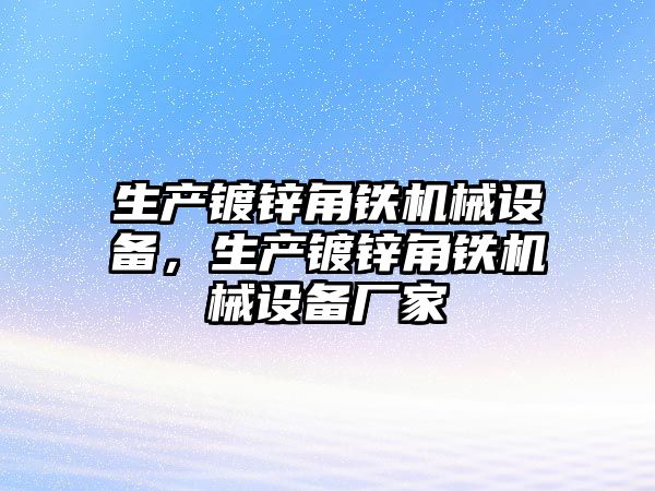 生產(chǎn)鍍鋅角鐵機械設備，生產(chǎn)鍍鋅角鐵機械設備廠家