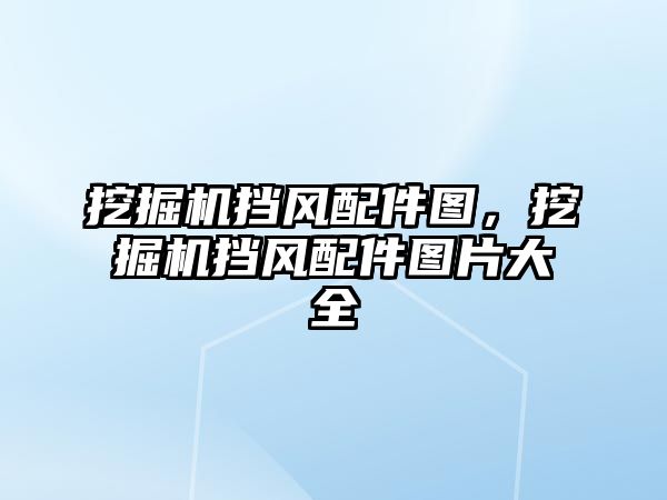 挖掘機擋風配件圖，挖掘機擋風配件圖片大全