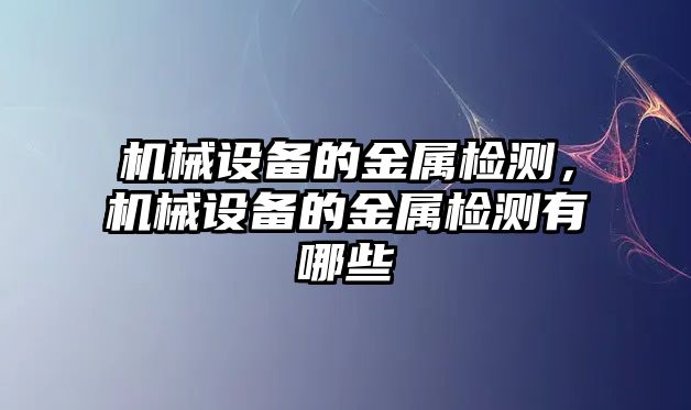 機(jī)械設(shè)備的金屬檢測，機(jī)械設(shè)備的金屬檢測有哪些