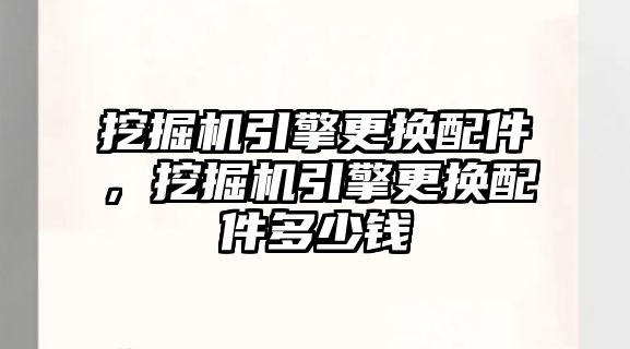 挖掘機引擎更換配件，挖掘機引擎更換配件多少錢