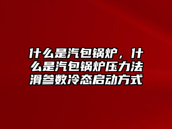 什么是汽包鍋爐，什么是汽包鍋爐壓力法滑參數(shù)冷態(tài)啟動(dòng)方式