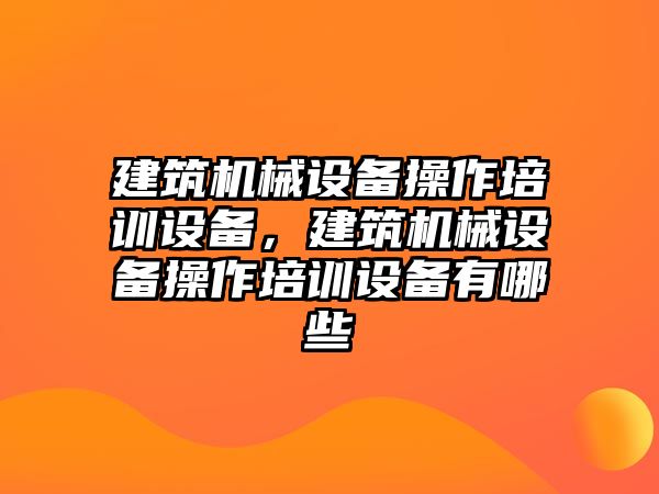 建筑機械設備操作培訓設備，建筑機械設備操作培訓設備有哪些