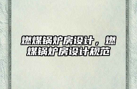 燃煤鍋爐房設(shè)計，燃煤鍋爐房設(shè)計規(guī)范