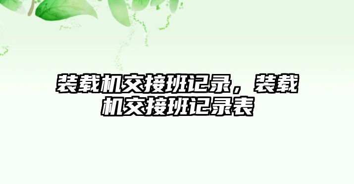 裝載機(jī)交接班記錄，裝載機(jī)交接班記錄表