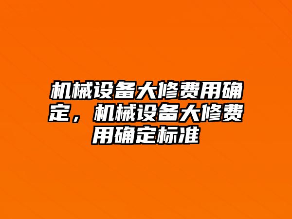 機(jī)械設(shè)備大修費(fèi)用確定，機(jī)械設(shè)備大修費(fèi)用確定標(biāo)準(zhǔn)