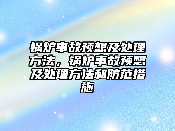 鍋爐事故預(yù)想及處理方法，鍋爐事故預(yù)想及處理方法和防范措施