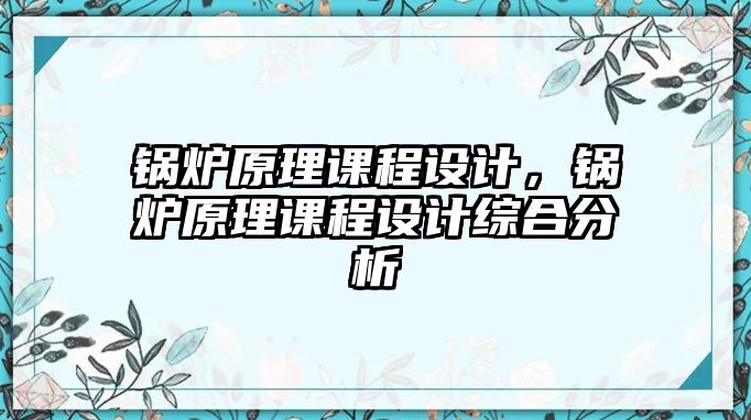 鍋爐原理課程設(shè)計(jì)，鍋爐原理課程設(shè)計(jì)綜合分析