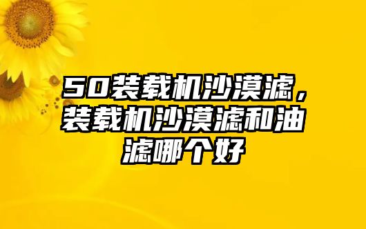 50裝載機沙漠濾，裝載機沙漠濾和油濾哪個好