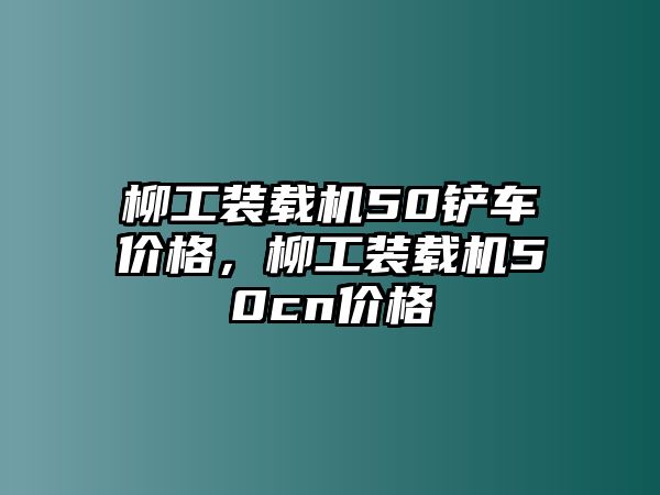 柳工裝載機(jī)50鏟車價(jià)格，柳工裝載機(jī)50cn價(jià)格