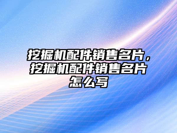 挖掘機配件銷售名片，挖掘機配件銷售名片怎么寫