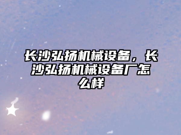 長沙弘揚機械設備，長沙弘揚機械設備廠怎么樣