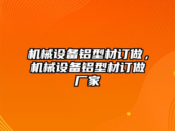 機(jī)械設(shè)備鋁型材訂做，機(jī)械設(shè)備鋁型材訂做廠家