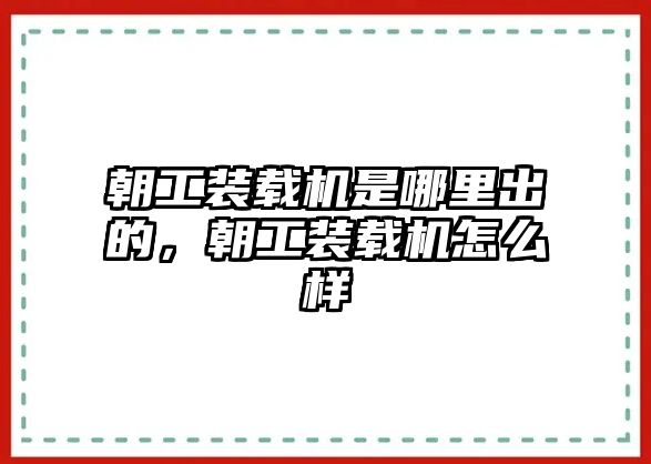 朝工裝載機(jī)是哪里出的，朝工裝載機(jī)怎么樣