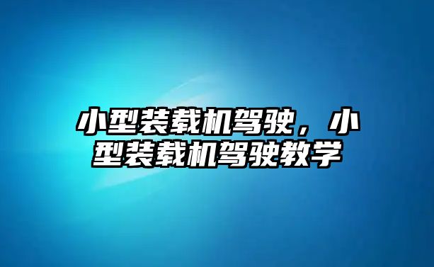 小型裝載機(jī)駕駛，小型裝載機(jī)駕駛教學(xué)