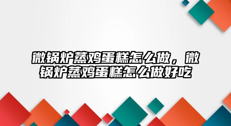 微鍋爐蒸雞蛋糕怎么做，微鍋爐蒸雞蛋糕怎么做好吃