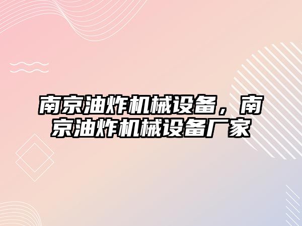 南京油炸機械設備，南京油炸機械設備廠家