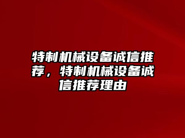 特制機(jī)械設(shè)備誠信推薦，特制機(jī)械設(shè)備誠信推薦理由