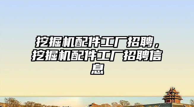 挖掘機配件工廠招聘，挖掘機配件工廠招聘信息