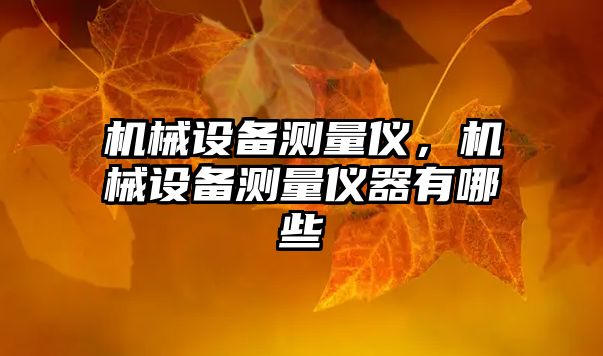 機(jī)械設(shè)備測(cè)量?jī)x，機(jī)械設(shè)備測(cè)量?jī)x器有哪些