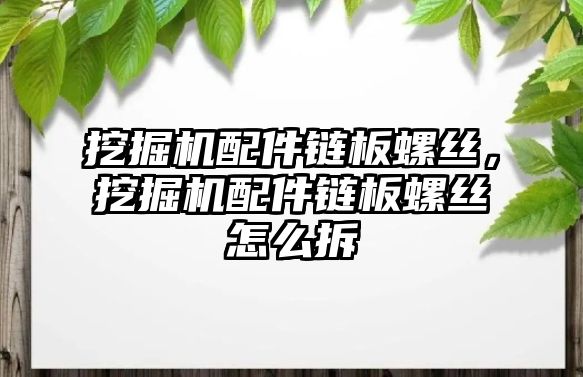 挖掘機配件鏈板螺絲，挖掘機配件鏈板螺絲怎么拆