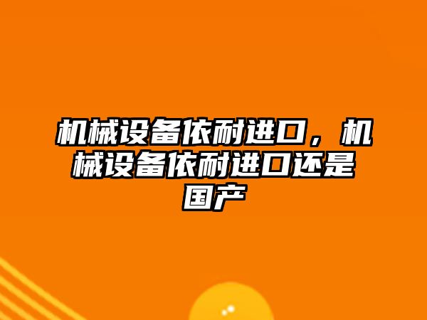 機械設備依耐進口，機械設備依耐進口還是國產(chǎn)