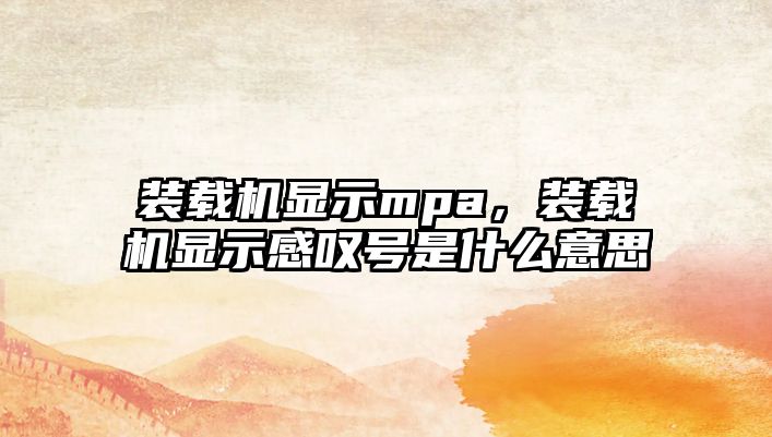 裝載機顯示mpa，裝載機顯示感嘆號是什么意思