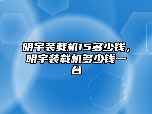 明宇裝載機15多少錢，明宇裝載機多少錢一臺