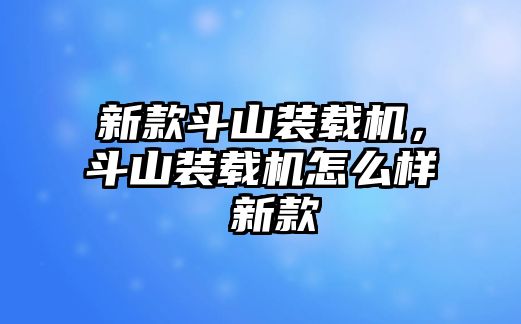 新款斗山裝載機，斗山裝載機怎么樣 新款