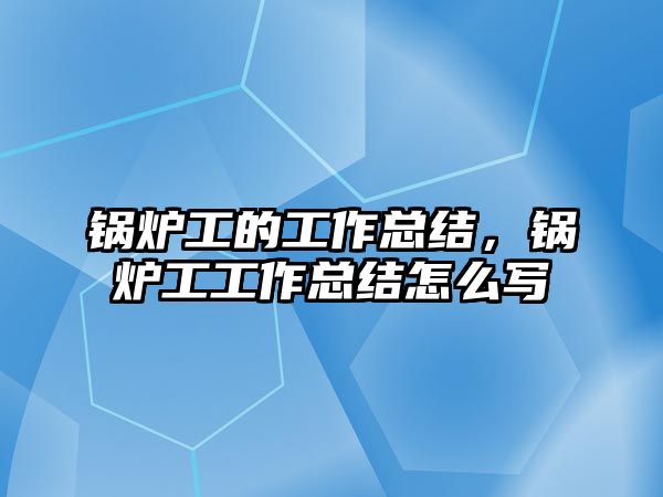 鍋爐工的工作總結，鍋爐工工作總結怎么寫