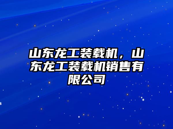 山東龍工裝載機(jī)，山東龍工裝載機(jī)銷售有限公司