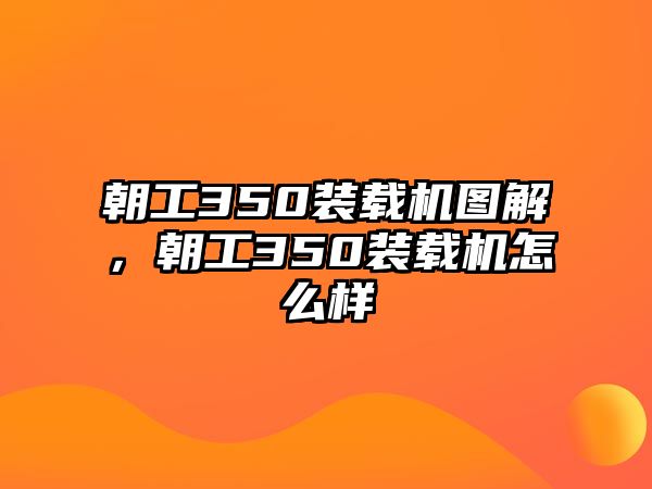 朝工350裝載機圖解，朝工350裝載機怎么樣