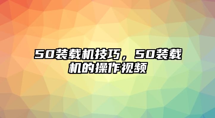 50裝載機技巧，50裝載機的操作視頻