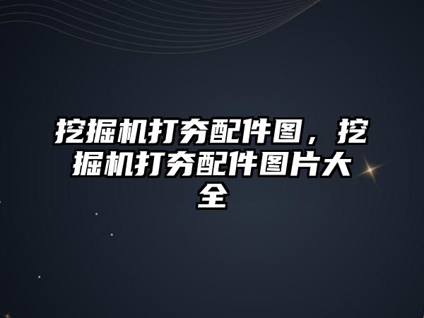 挖掘機打夯配件圖，挖掘機打夯配件圖片大全