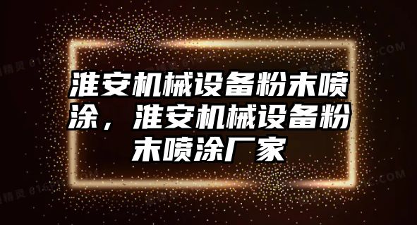 淮安機械設(shè)備粉末噴涂，淮安機械設(shè)備粉末噴涂廠家