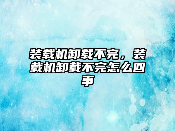 裝載機卸載不完，裝載機卸載不完怎么回事